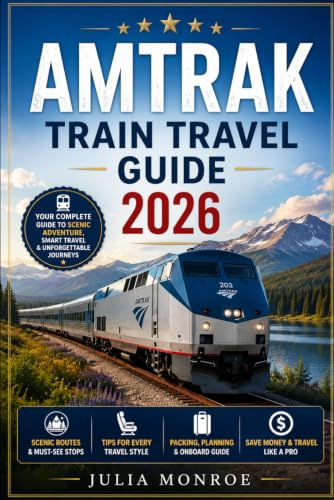 AMTRAK TRAIN TRAVEL GUIDE 2026: Explore Top 101 Attractions, Routes, Activities including National Parks Adventures With Detailed Maps, Day trips and Smart Itineraries