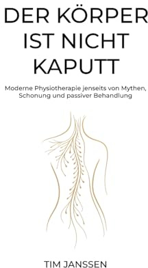 Der Körper ist nicht kaputt: Moderne Physiotherapie jenseits von Mythen,Schonung und passiver Behandlung