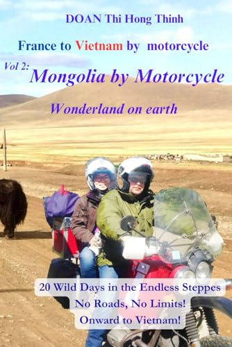 France to Vietnam by motorcycle: Mongolia by Motorcycle – A Wonderland on Earth (True Story & Motorcycle Travel Guide) (France to Vietnam by Motorcycle: 3-Book Adventure)