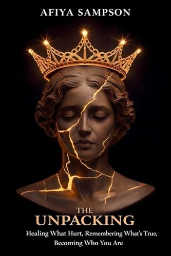 THE UNPACKING: Healing What Hurt, Remembering What's True, Becoming Who You Are