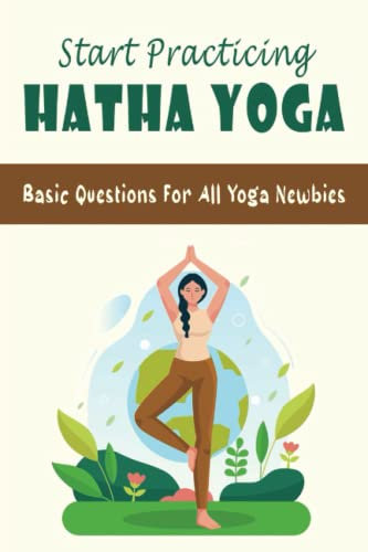 Start Practicing Hatha Yoga: Basic Questions For All Yoga Newbies