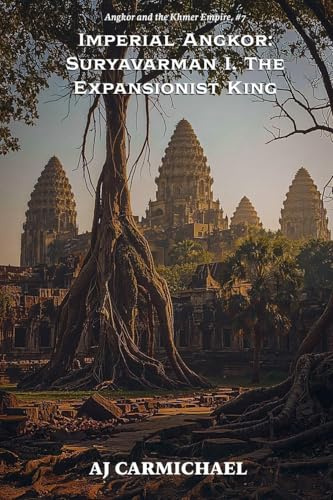 Imperial Angkor: Suryavarman I, The Expansionist King (Angkor and the Khmer Empire, Band 7)