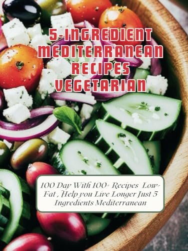 5-Ingredient Mediterranean Recipes Vegetarian : 100 Day With 100+ Recipes Low-Fat , Help you Live Longer Just 5 Ingredients Mediterranean