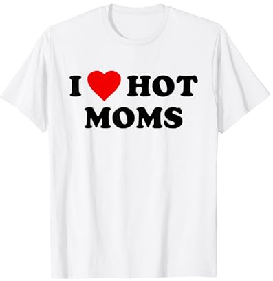 I Love Hot Moms T-Shirt I Heart Hot Moms T-Shirt
