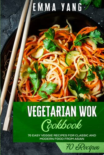 Vegetarian Wok Cookbook: 70 Easy Veggie Recipes For Classic And Modern Food From Asian