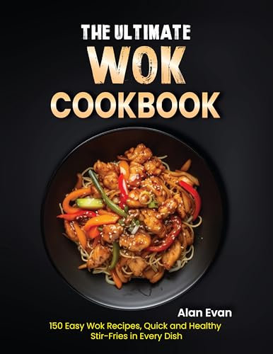 The Ultimate Wok Cookbook: 150 Easy Wok Recipes, Quick and Healthy Stir-Fries in Every Dish (English Edition)