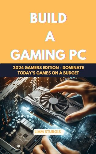 Build a Gaming PC: 2024 Gamers Edition - Dominate Today's Games on a Budget (English Edition)