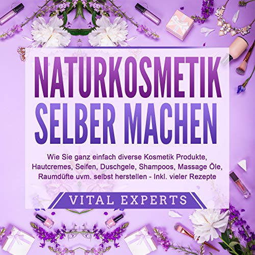 Naturkosmetik selber machen: Wie Sie ganz einfach diverse Kosmetik Produkte, Hautcremes, Seifen, Duschgele, Shampoos, Massage Öle, Raumdüfte uvm. selbst herstellen - inklusive vieler Rezepte