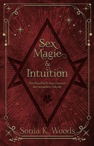 Sex, Magie & Intuition: Ein Handbuch zum Einsatz der sexuellen Urkraft
