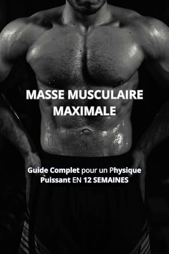 MASSE MUSCULAIRE MAXIMALE: Guide Complet pour un Physique Puissant EN 12 SEMAINES