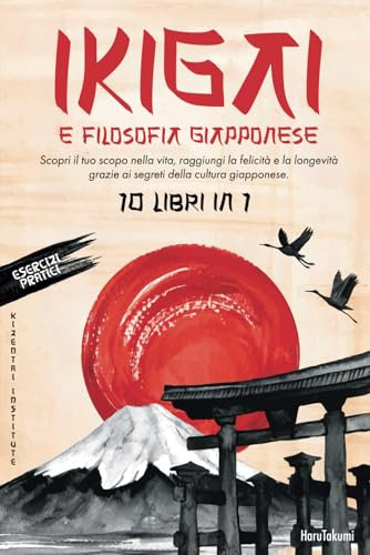 IKIGAI e Filosofia Giapponese: 10 Libri in 1: Scopri il tuo scopo nella vita, raggiungi la felicità e la longevità grazie ai segreti della cultura giapponese.