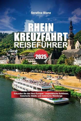RHEIN KREUZFAHRT REISEFÜHRER 2025: Erkunden Sie das Herz Europas - majestätische Schlösser, historische Städte und malerische Weinberge