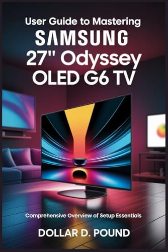 USER GUIDE TO MASTERING SAMSUNG 27 ODYSSEY OLED G6 TV: Comprehensive Overview of Setup Essentials