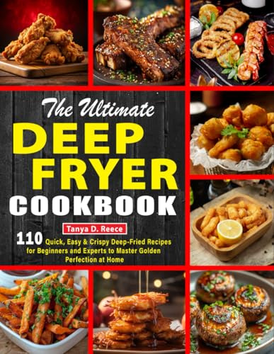 The Ultimate Deep Fryer Cookbook: 110 Quick, Easy & Crispy Deep-Fried Recipes for Beginners and Experts to Master Golden Perfection at Home