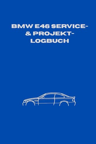 BMW E46: Das ultimative Service- & Projekt-Logbuch: Wartungsheft & Dokumentation für Werterhalt und Tuning – Inkl. Service-Intervallen, ... & M3) (BMW Service- & Projekt-Logbuch)