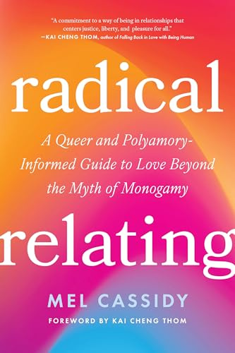Radical Relating: A Queer and Polyamory-Informed Guide to Love Beyond the Myth of Monogamy