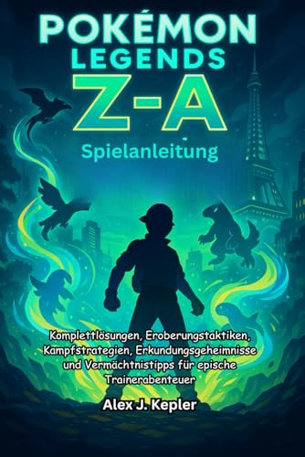 Pokémon-Legenden: Z-A Spielanleitung: Komplettlösungen, Eroberungstaktiken, Kampfstrategien, Erkundungsgeheimnisse und Vermächtnistipps für epische Trainerabenteuer