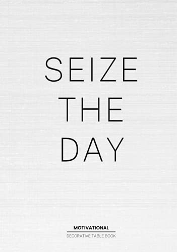 Seize The Day - Motivational Decorative Book: Decorative Statement Table Book For Interior Design Lovers | Style and Tranform an Empty Space into Something Beautfiful - The Perfect Gift for Homeowners