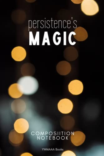 Persistence is Magic - Composition Notebook: Inspirational Composition Notebook with Persistence is Magic (Bokeh Photography) background 6x9 140 Pages