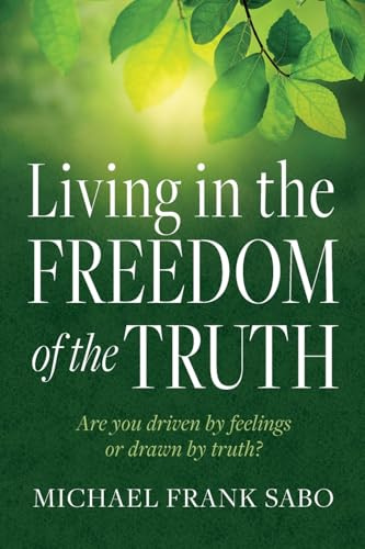 Living in the Freedom of the Truth: Are You Driven by Feelings or Drawn by Truth?