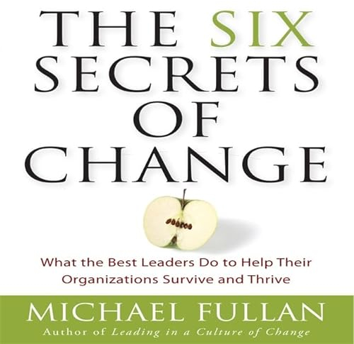 The Six Secrets of Change: What the Best Leaders Do to Help Their Organizations Survive and Thrive