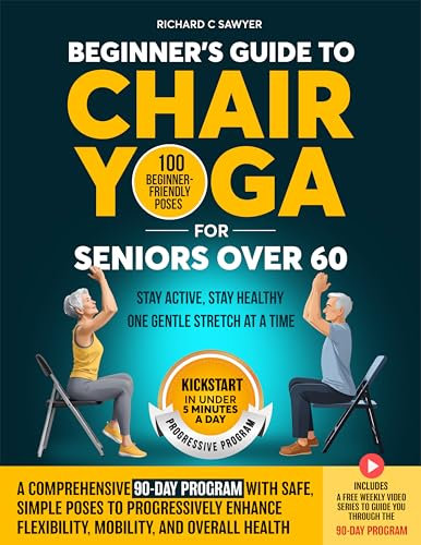 Beginner's Guide to Chair Yoga for Seniors Over 60: A Comprehensive 90-Day Program with Safe, Simple Poses to Progressively Enhance Flexibility, Mobility, and Overall Health (English Edition)
