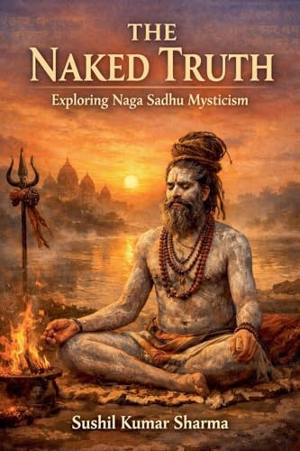 The Naked Truth: Exploring Naga Sadhu Mysticism