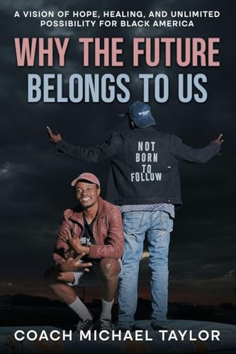 Why The Future Belongs To Us: A Vision of Hope, Healing and Unlimited Possibility For Black America