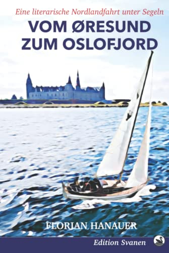 Vom Öresund zum Oslofjord: Eine literarische Nordlandfahrt unter Segeln (Nordische Segelabenteuer: Mit Wind und Wellen durch Deutschland, England und Skandinavien, Band 3)