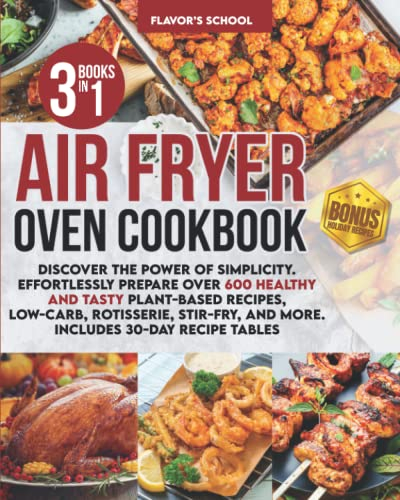 Air Fryer Oven Cookbook: Discover the Power of Simplicity. Effortlessly Prepare Over 600 Healthy and Tasty Plant-Based Recipes, Low-Carb, Rotisserie, Stir-Fry, and More. Includes 30-Day Recipe Tables