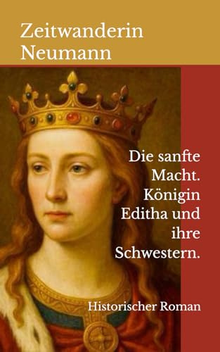 Die sanfte Macht. Königin Editha und ihre Schwestern.: Historischer Roman