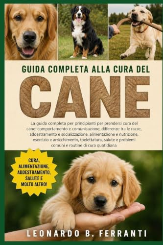 GUIDA COMPLETA ALLA CURA DEL CANE: La guida completa per principianti per prendersi cura del cane: comportamento e comunicazione, differenze.....salute e problemi comuni e routine di cura quotidiana