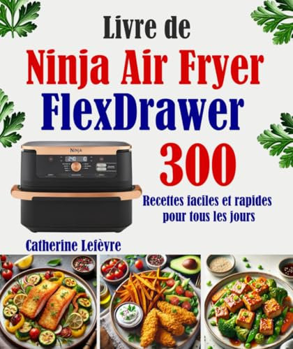 Livre de Ninja Air Fryer FlexDrawer: 300 Recettes faciles et rapides pour tous les jours