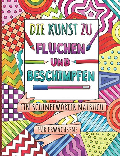 Die Kunst zu Fluchen und Beschimpfen - Ein Schimpfwörter Malbuch für Erwachsene: Ausmalseiten zum Abreagieren