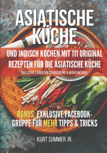 ASIATISCHE KÜCHE: Das asiatische Kochbuch mit original Rezepten für die asiatische Küche