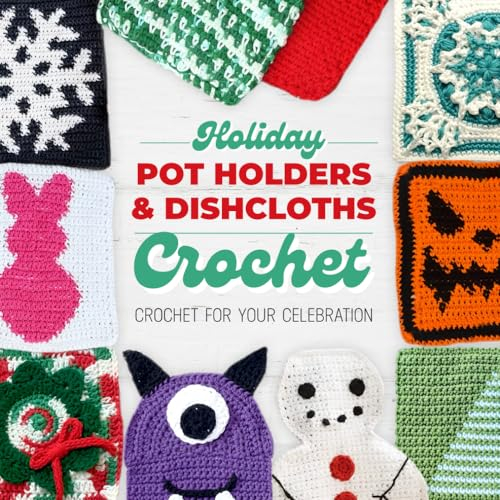 Holiday Pot Holders and Dishcloths Crochet: Crochet for Your Celebration: Dishcloth Crochet Book