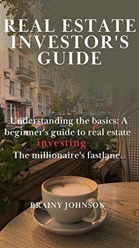 A GUIDE TO REAL ESTATE INVESTMENT : Understanding the basics: A beginner's guide to real estate investing.The millionaire's fastlane.