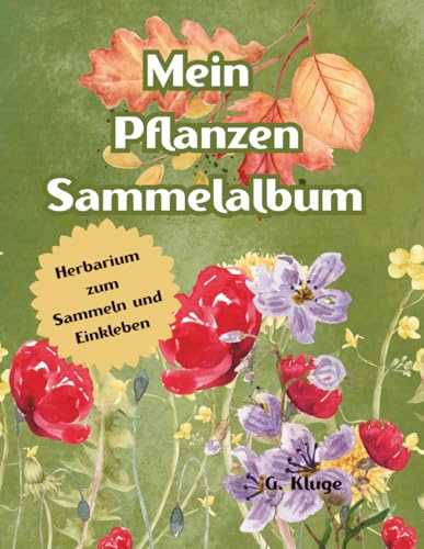 Mein Pflanzen Sammelalbum: Blätter und Blumen sammeln, pressen & kreativ einkleben: Das große Natur- und Bastelbuch für Kinder ab 6 Jahren – heimische ... mit Ausmalbilder, Rezepten und Bastelideen