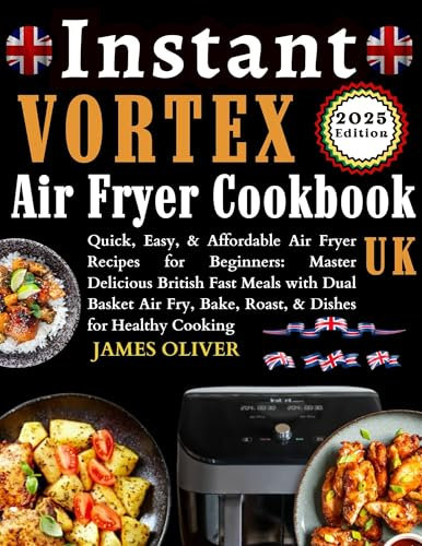 Instant Vortex Air Fryer Cookbook Uk: Quick, Easy, & Affordable Air Fryer Recipes For Beginners: Master Delicious British Fast Meals With Dual Basket Air ... Bake, Roast, & Dishes For Healthy Cooking