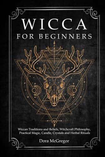 Wicca for Beginners: Wiccan Traditions and Beliefs, Witchcraft Philosophy, Practical Magic, Candle, Crystals and Herbal Rituals