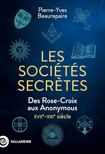 Les sociétés secrètes: Des Rose-Croix aux Anonymous. XVIIe-XXIe siècle
