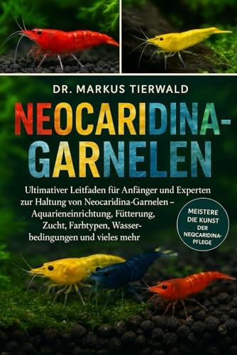 NEOCARIDINA-GARNELEN: Ultimativer Leitfaden für Anfänger und Experten zur Haltung von Neocaridina-Garnelen – Aquarieneinrichtung, Fütterung, Zucht, Farbtypen, Wasserbedingungen und vieles mehr