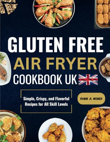 GLUTEN-FREE AIR FRYER COOKBOOK UK: Simple, Crispy, and Flavorful Recipes for All Skill Levels