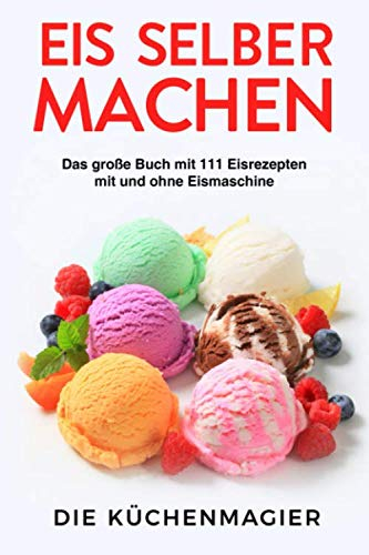 Eis selber machen - Das große Buch mit 111 Eisrezepten mit und ohne Eismaschine