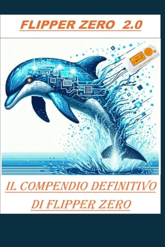 FLIPPER ZERO 2.0 La chiave per sboccare un mondo di possibilità: Il compendio definitivo di flipper zero