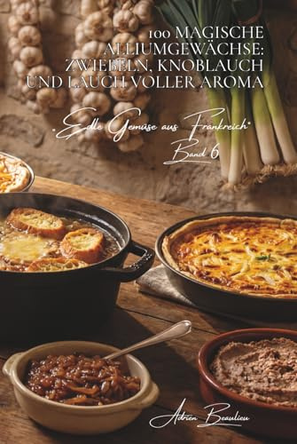 100 magische alliumgewächse: zwiebeln, knoblauch und lauch voller aroma: confiert, geröstet, als tarte… die familie, die allem geschmack verleiht ... „Edle Gemüse aus Frankreich“, Band 6)