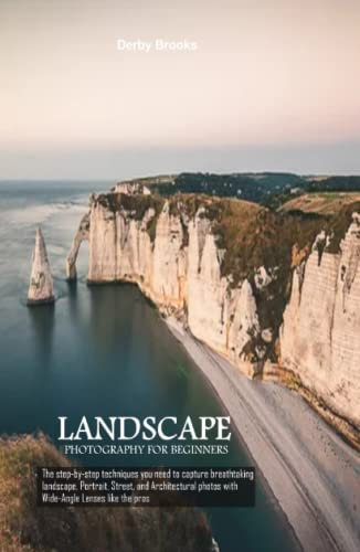 Landscape Photography For Beginners: The step-by-step techniques you need to capture breathtaking landscape, Portrait, Street, and Architectural photos with Wide-Angle Lenses like the pros