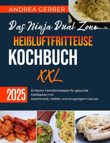 Das Ninja Dual Zone Heißluftfritteuse Kochbuch XXL 2025: Einfache Familienrezepte für gesunde Mahlzeiten mit Geschmack, Vielfalt und knusprigem Genuss