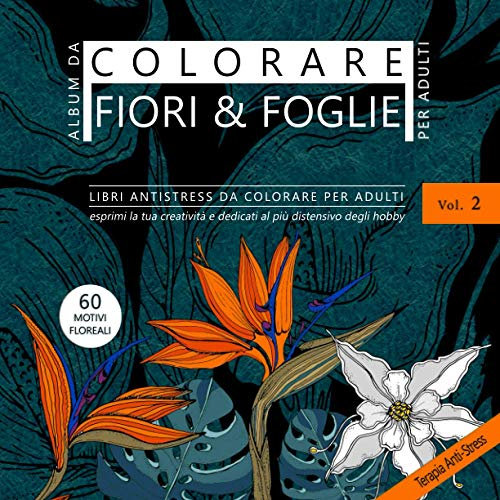 Album da colorare per Adulti Fiori & Foglie. Libri antistress da colorare per adulti Vol. 2 - Esprimi la tua creatività e dedicati al più distensivo degli hobby. 60 motivi floreali.