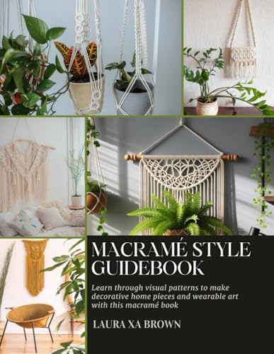 Macramé Style Guidebook: Learn through visual patterns to make decorative home pieces and wearable art with this macramé book